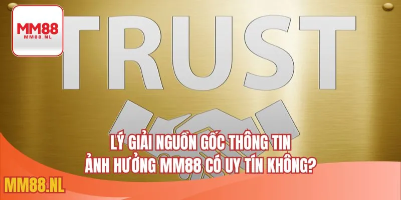 Lý giải nguồn gốc thông tin ảnh hưởng MM88 có uy tín không?